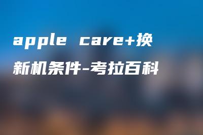 apple care+换新机条件