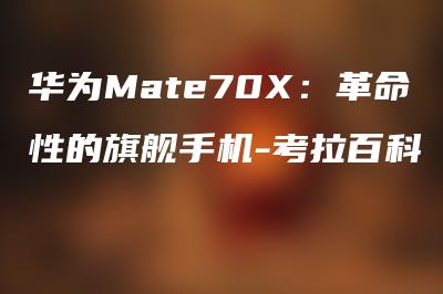 华为Mate70X：革命性的旗舰手机